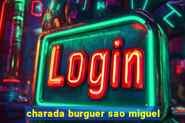 charada burguer sao miguel